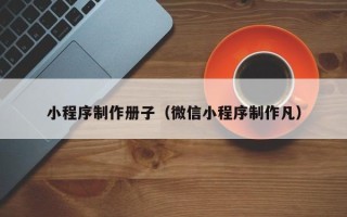 日照小程序制作册子（微信小程序制作凡）