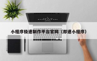 日照小程序极速制作平台官网（即速小程序）