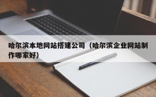 日照哈尔滨本地网站搭建公司（哈尔滨企业网站制作哪家好）