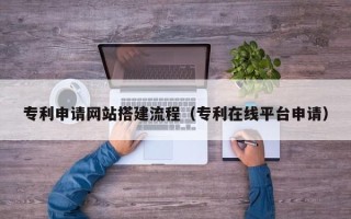 日照专利申请网站搭建流程（专利在线平台申请）