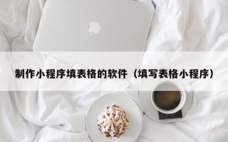 日照制作小程序填表格的软件（填写表格小程序）