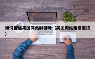 日照如何搭建集团网站群聊号（集团网站建设链接）
