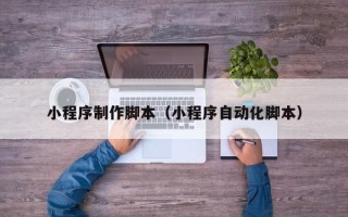 日照小程序制作脚本（小程序自动化脚本）
