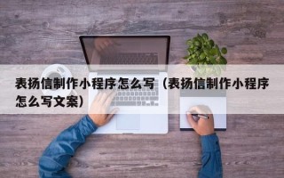 日照表扬信制作小程序怎么写（表扬信制作小程序怎么写文案）