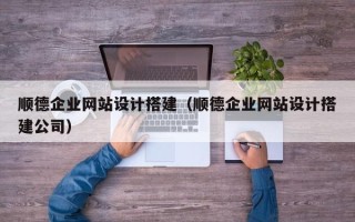 日照顺德企业网站设计搭建（顺德企业网站设计搭建公司）