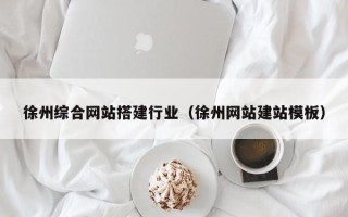 日照徐州综合网站搭建行业（徐州网站建站模板）
