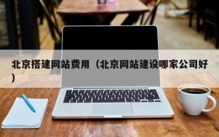 日照北京搭建网站费用（北京网站建设哪家公司好）