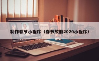 日照制作春节小程序（春节放假2020小程序）
