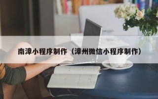 日照南漳小程序制作（漳州微信小程序制作）