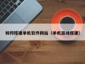 日照如何搭建单机软件网站（单机游戏搭建）