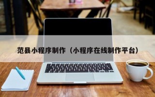 日照范县小程序制作（小程序在线制作平台）